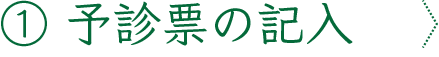 ①予診票の記入